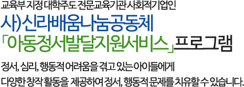 교육부 지정 대학주도 전문교육기관 사회적기업인 사)신라배움나눔공동체 「아동정서발달지원서비스」프로그램으로 
        정서, 심리, 행동적 어려움을 겪고 있는 아이들에게 다양한 창작 활동을 제공하여 정서, 행동적 문제를 치유할 수 있습니다.